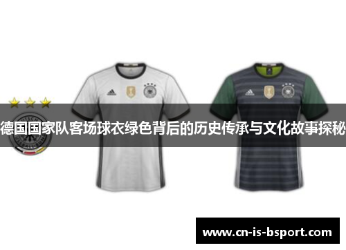 德国国家队客场球衣绿色背后的历史传承与文化故事探秘