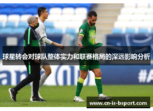 球星转会对球队整体实力和联赛格局的深远影响分析