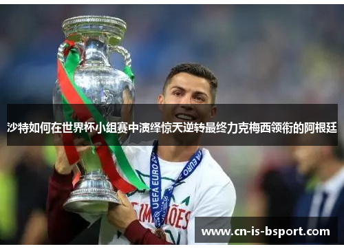 沙特如何在世界杯小组赛中演绎惊天逆转最终力克梅西领衔的阿根廷