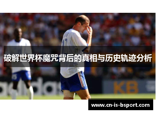 破解世界杯魔咒背后的真相与历史轨迹分析