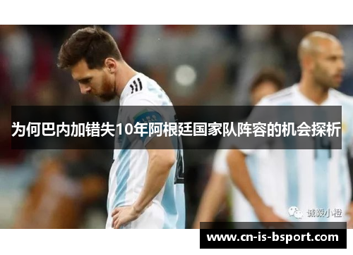 为何巴内加错失10年阿根廷国家队阵容的机会探析