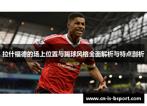 拉什福德的场上位置与踢球风格全面解析与特点剖析