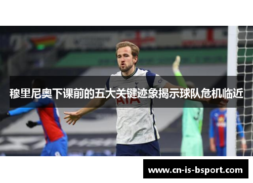 穆里尼奥下课前的五大关键迹象揭示球队危机临近