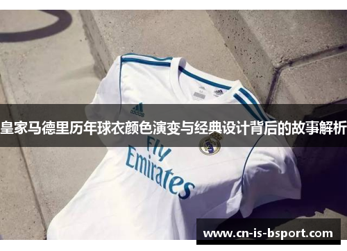 皇家马德里历年球衣颜色演变与经典设计背后的故事解析