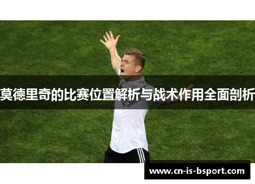 莫德里奇的比赛位置解析与战术作用全面剖析
