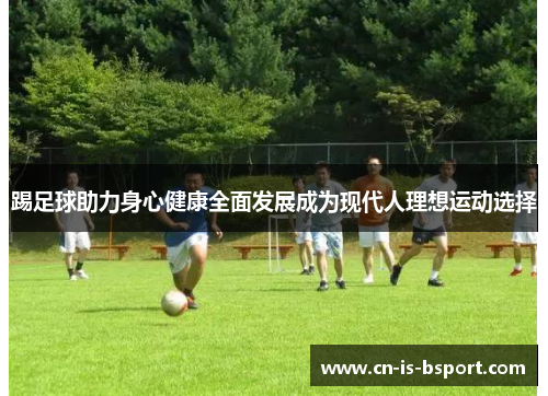 踢足球助力身心健康全面发展成为现代人理想运动选择