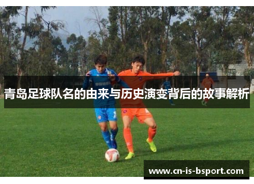 青岛足球队名的由来与历史演变背后的故事解析