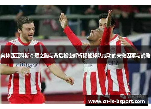 奥林匹亚科斯夺冠之路与背后秘密解析揭秘球队成功的关键因素与战略