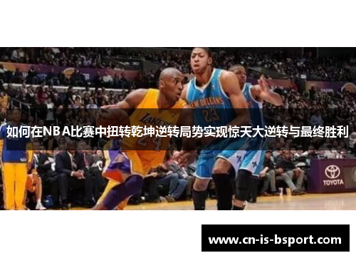 如何在NBA比赛中扭转乾坤逆转局势实现惊天大逆转与最终胜利