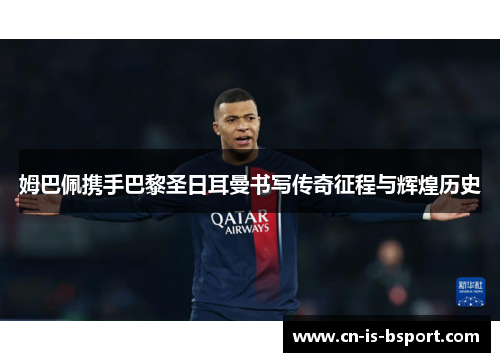 姆巴佩携手巴黎圣日耳曼书写传奇征程与辉煌历史