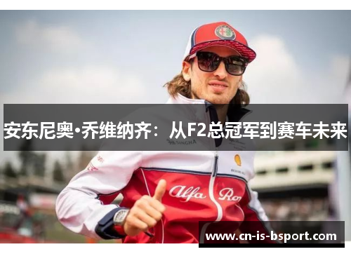 安东尼奥·乔维纳齐：从F2总冠军到赛车未来