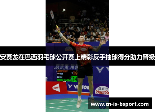 安赛龙在巴西羽毛球公开赛上精彩反手抽球得分助力晋级