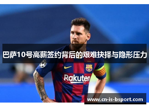 巴萨10号高薪签约背后的艰难抉择与隐形压力