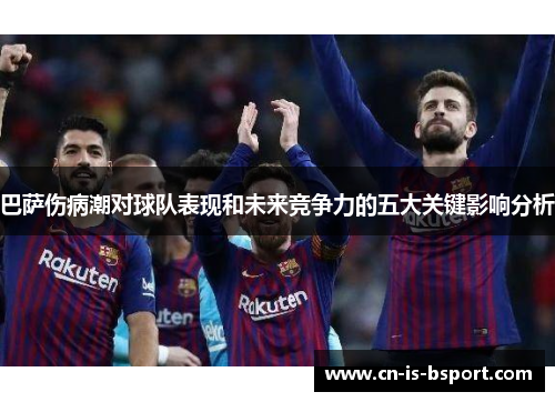 巴萨伤病潮对球队表现和未来竞争力的五大关键影响分析
