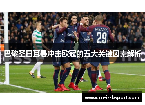 巴黎圣日耳曼冲击欧冠的五大关键因素解析