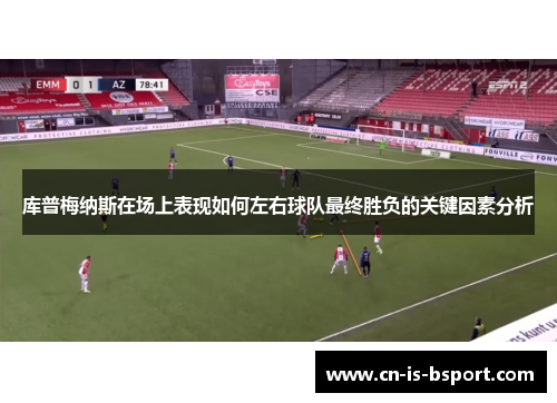 库普梅纳斯在场上表现如何左右球队最终胜负的关键因素分析