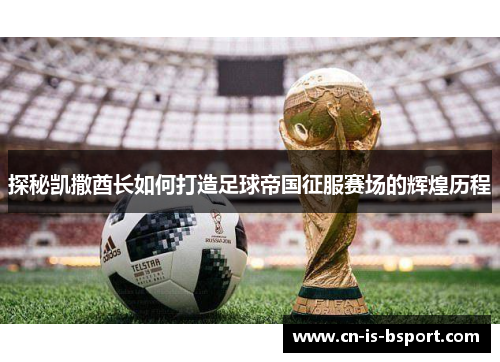 探秘凯撒酋长如何打造足球帝国征服赛场的辉煌历程