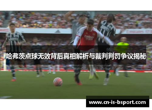 哈弗茨点球无效背后真相解析与裁判判罚争议揭秘