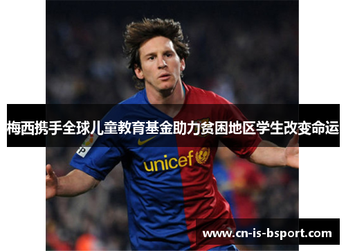 梅西携手全球儿童教育基金助力贫困地区学生改变命运