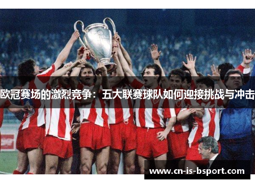 欧冠赛场的激烈竞争：五大联赛球队如何迎接挑战与冲击
