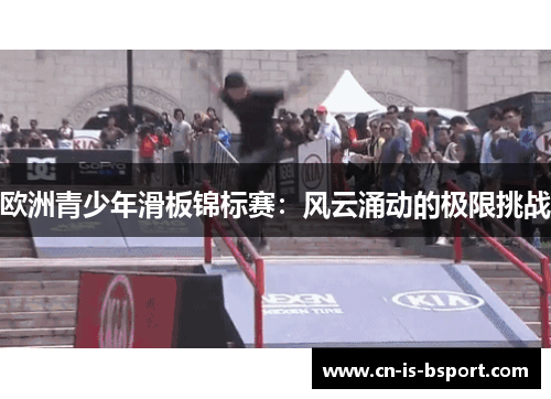 欧洲青少年滑板锦标赛：风云涌动的极限挑战