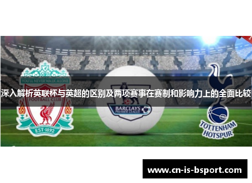 深入解析英联杯与英超的区别及两项赛事在赛制和影响力上的全面比较