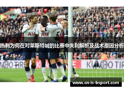 热刺为何在对莱斯特城的比赛中失利解析及战术原因分析