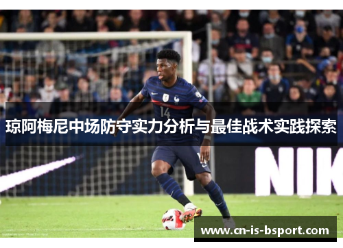琼阿梅尼中场防守实力分析与最佳战术实践探索