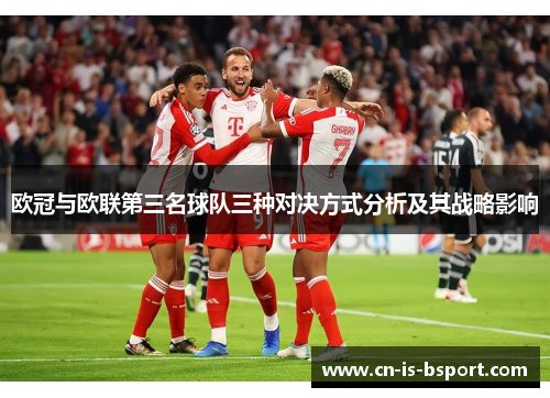 欧冠与欧联第三名球队三种对决方式分析及其战略影响 欧冠与欧联第三名球队三种对决方式分析及其战略影响