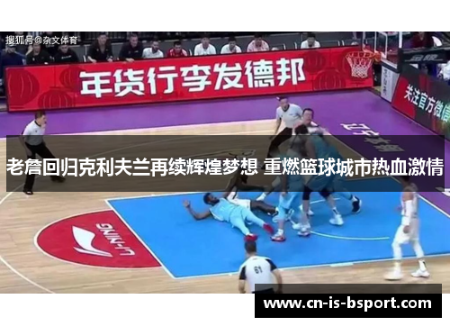 老詹回归克利夫兰再续辉煌梦想 重燃篮球城市热血激情