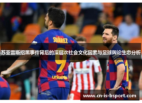 苏亚雷斯招黑事件背后的深层次社会文化因素与足球舆论生态分析