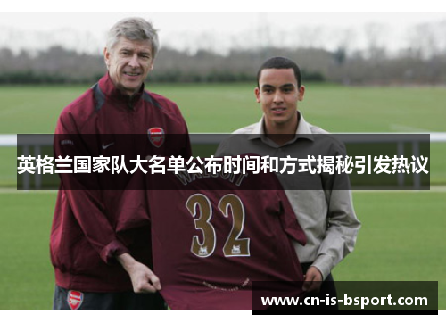 英格兰国家队大名单公布时间和方式揭秘引发热议