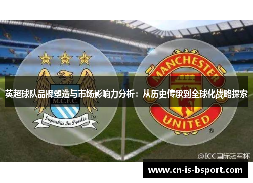 英超球队品牌塑造与市场影响力分析：从历史传承到全球化战略探索