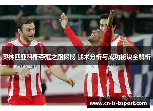 奥林匹亚科斯夺冠之路揭秘 战术分析与成功秘诀全解析