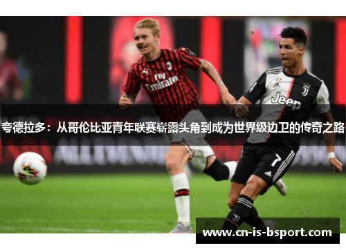夸德拉多：从哥伦比亚青年联赛崭露头角到成为世界级边卫的传奇之路