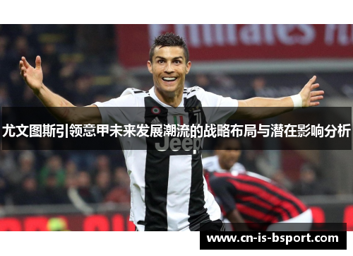 尤文图斯引领意甲未来发展潮流的战略布局与潜在影响分析