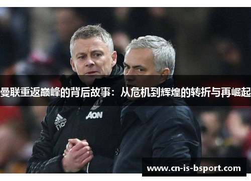 曼联重返巅峰的背后故事：从危机到辉煌的转折与再崛起