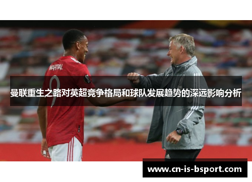 曼联重生之路对英超竞争格局和球队发展趋势的深远影响分析