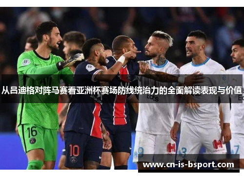 从吕迪格对阵马赛看亚洲杯赛场防线统治力的全面解读表现与价值