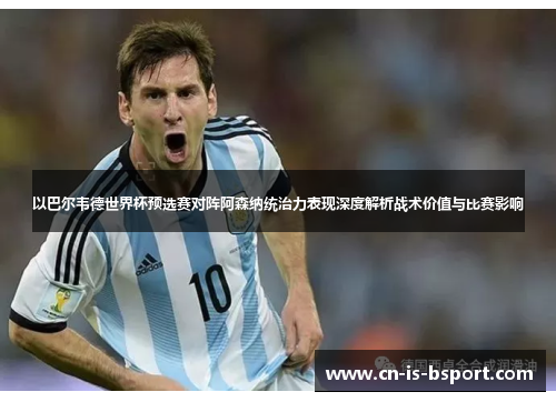 以巴尔韦德世界杯预选赛对阵阿森纳统治力表现深度解析战术价值与比赛影响