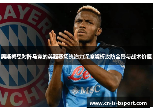 奥斯梅恩对阵马竞的英超赛场统治力深度解析攻防全景与战术价值