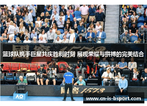 篮球队携手巨星共庆胜利时刻 展现荣耀与拼搏的完美结合