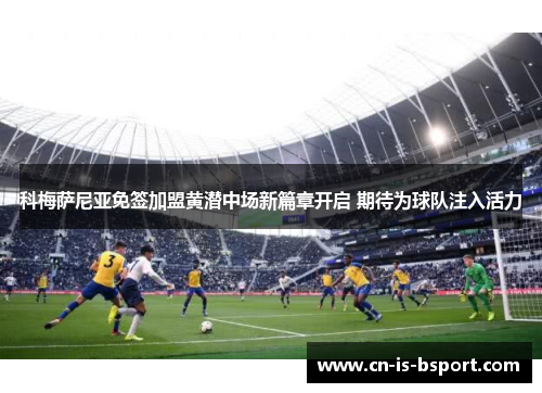 科梅萨尼亚免签加盟黄潜中场新篇章开启 期待为球队注入活力