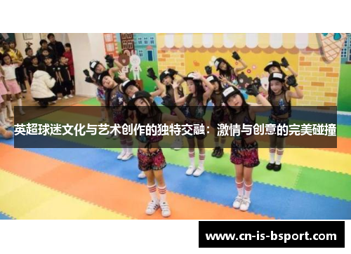 英超球迷文化与艺术创作的独特交融：激情与创意的完美碰撞